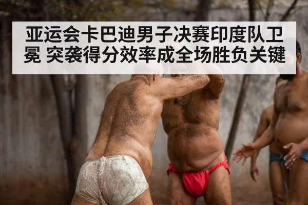 亚运会卡巴迪男子决赛印度队卫冕 突袭得分效率成全场胜负关键