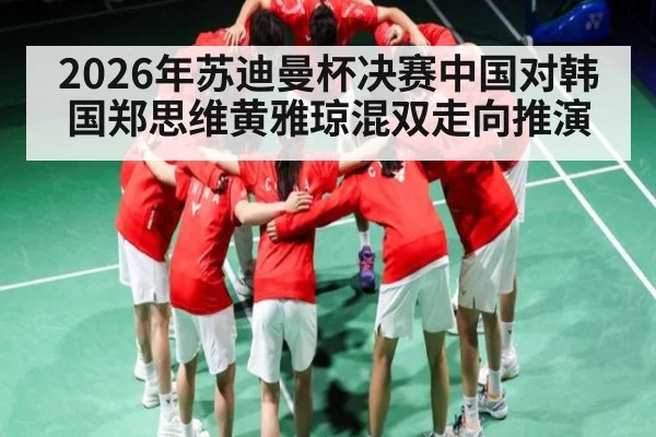 2026年苏迪曼杯决赛中国对韩国郑思维黄雅琼混双走向推演