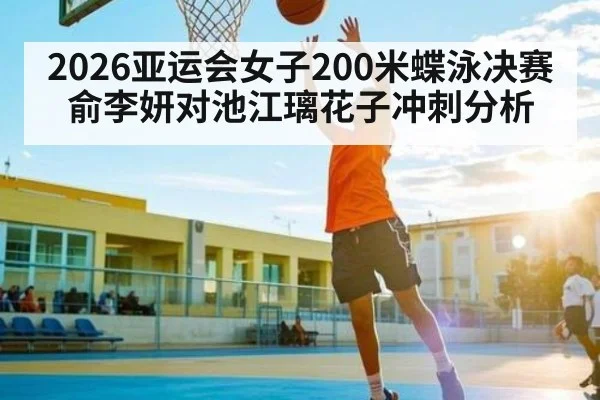 2026亚运会女子200米蝶泳决赛 俞李妍对池江璃花子冲刺分析
