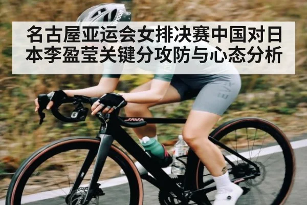 名古屋亚运会女排决赛中国对日本李盈莹关键分攻防与心态分析